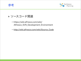 参考


‣ ソースコード関連
 → https://wiki.alfresco.com/wiki/
   Alfresco_SVN_Development_Environment

 → http://wiki.alfresco.com/wiki/Source_Code
 