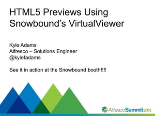 HTML5 Previews Using
Snowbound’s VirtualViewer
Kyle Adams
Alfresco – Solutions Engineer
@kylefadams
See it in action at the Snowbound booth!!!!

#SummitNow

 