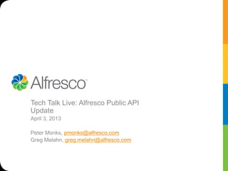 Tech Talk Live: Alfresco Public API
Update
April 3, 2013

Peter Monks, pmonks@alfresco.com
Greg Melahn, greg.melahn@alfresco.com
 