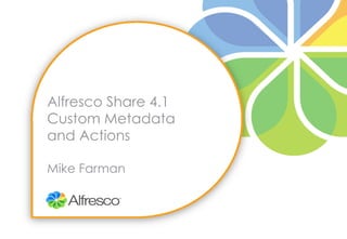 Alfresco Share 4.1
Custom Metadata
and Actions

Mike Farman
 