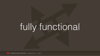 fully functional

ALFRESCO THE CLOJURE WAY | November 8, 2011 | @skuro
 
