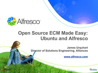 Open Source ECM Made Easy: Ubuntu and Alfresco James Urquhart Director of Solutions Engineering, Alliances www.alfresco.com 
