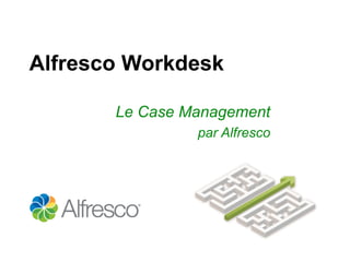 Alfresco Workdesk
Le Case Management
par Alfresco
 