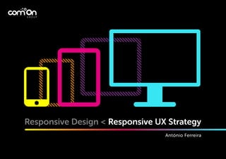 Responsive Design < Responsive UX Strategy
António Ferreira

 