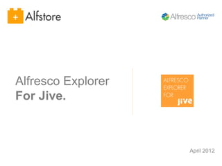 Alfresco Explorer   ALFRESCO
                    EXPLORER
For Jive.           FOR




                               April 2012
 