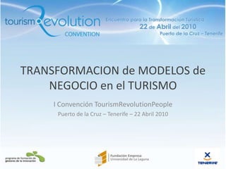 TRANSFORMACION de MODELOS de NEGOCIO en el TURISMO I Convención TourismRevolutionPeople Puerto de la Cruz – Tenerife – 22 Abril 2010 22/4/10 1 www.tre2010.com 