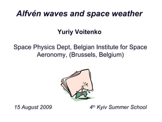 Alfvén waves and space weather

                 Yuriy Voitenko

Space Physics Dept, Belgian Institute for Space
       Aeronomy, (Brussels, Belgium)




15 August 2009             4th Kyiv Summer School
 