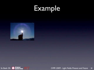 Example




             3D Optical
Se Baek Oh   Systems Group       CVPR 2009 - Light Fields: Present and Future   38
 