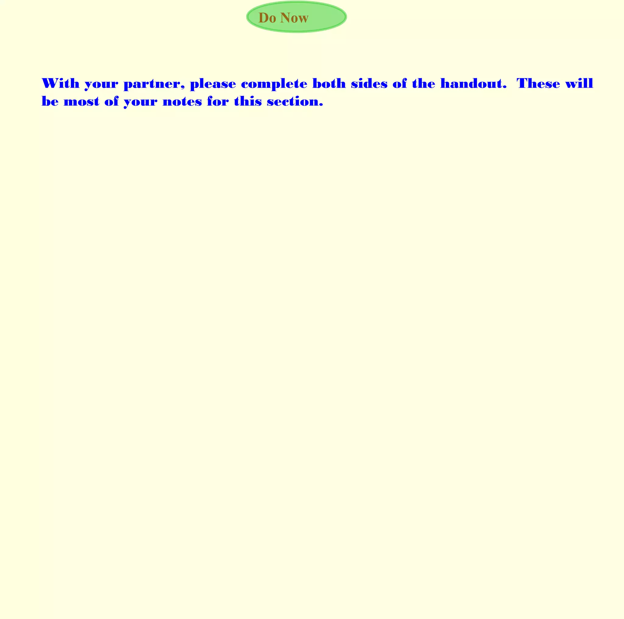 Do Now
With your partner, please complete both sides of the handout. These will
be most of your notes for this section.