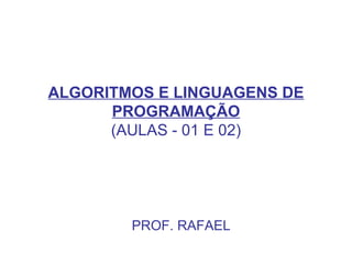 ALGORITMOS E LINGUAGENS DE PROGRAMAÇÃO (AULAS - 01 E 02) PROF. RAFAEL 
