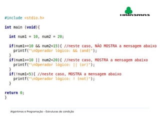 Operadores Lógicos
Usados para análise lógica de expressões simples ou
compostas.
 Uma “expressão” na Linguagem C é qualquer combinação
válida de operadores e variáveis.
Algoritmos e Programação – Estruturas de condição
 