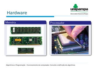 Hardware
Algoritmos e Programação – Funcionamento do computador. Conceito e definição de algoritmos
 