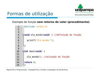 Formas de utilização
Exemplo de função sem retorno de valor (procedimento):
Algoritmos e Programação - Subalgoritmos, funções e passagem de parâmetros
 