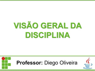 VISÃO GERAL DA
DISCIPLINA
Professor: Diego Oliveira
 