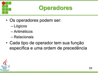 Operadores
• Os operadores podem ser:
– Lógicos
– Aritméticos
– Relacionais
• Cada tipo de operador tem sua função
específica e uma ordem de precedência
23
 