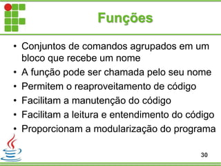 Funções
• Conjuntos de comandos agrupados em um
bloco que recebe um nome
• A função pode ser chamada pelo seu nome
• Permitem o reaproveitamento de código
• Facilitam a manutenção do código
• Facilitam a leitura e entendimento do código
• Proporcionam a modularização do programa
30
 