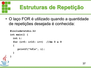 Estruturas de Repetição
• O laço FOR é utilizado quando a quantidade
de repetições desejada é conhecida:
#include<stdio.h>
int main() {
int i;
for (i=0; i<10; i++) //de 0 a 9
{
printf("%dn", i);
}
}
37
 
