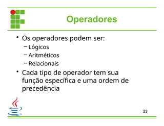 Operadores
23
• Os operadores podem ser:
– Lógicos
– Aritméticos
– Relacionais
• Cada tipo de operador tem sua
função específica e uma ordem de
precedência
 