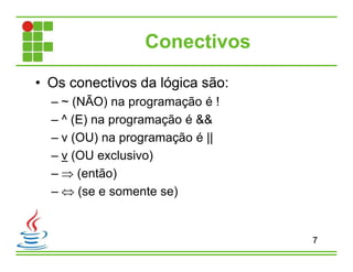 Conectivos
• Os conectivos da lógica são:
– ~ (NÃO) na programação é !
– ^ (E) na programação é &&
– v (OU) na programação é ||
– v (OU exclusivo)
–  (então)
–  (se e somente se)
7
 
