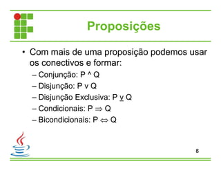 Proposições
• Com mais de uma proposição podemos usar
os conectivos e formar:
– Conjunção: P ^ Q
– Disjunção: P v Q
– Disjunção Exclusiva: P v Q
– Condicionais: P  Q
– Bicondicionais: P  Q
8
 