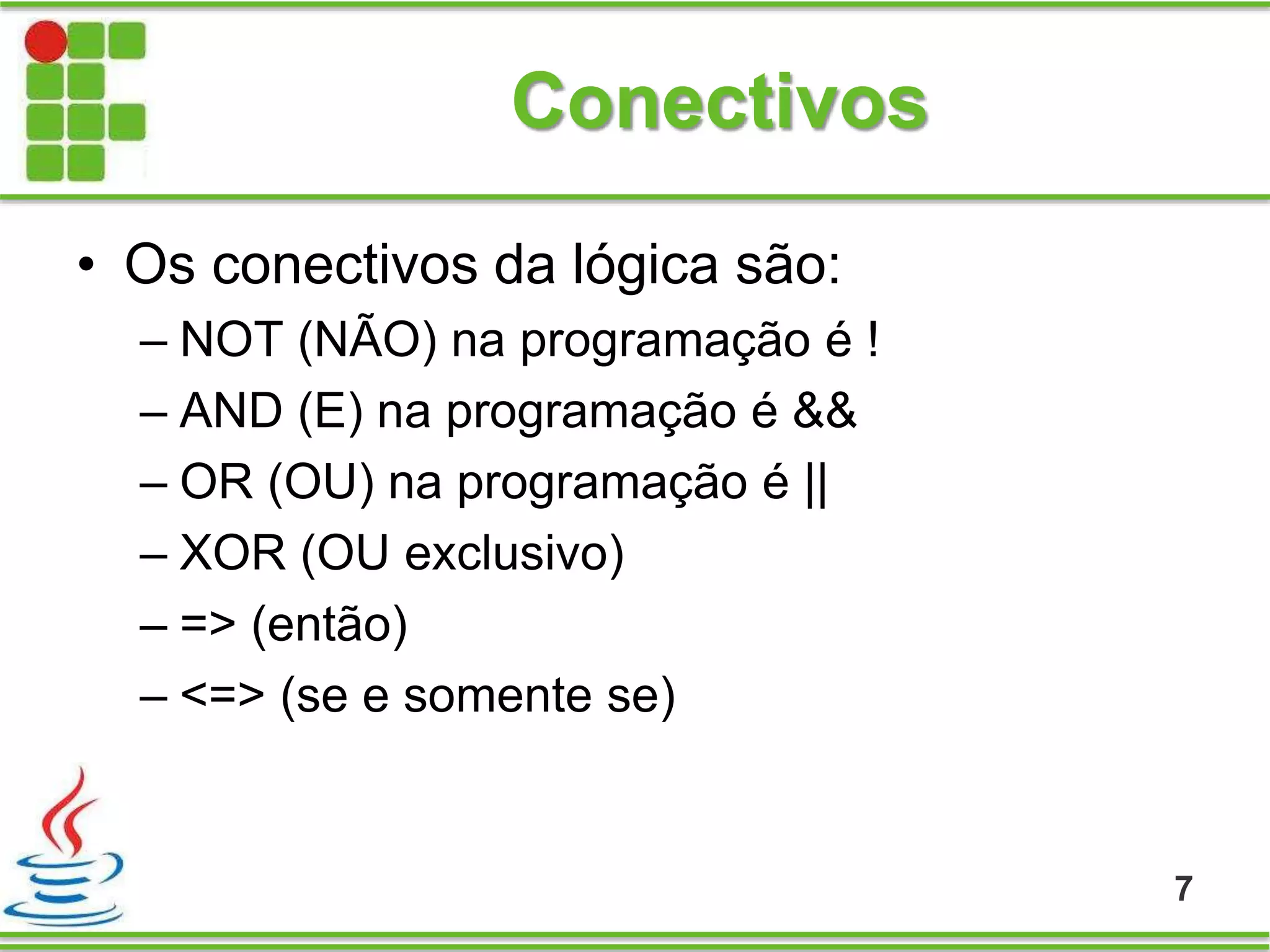 Conectivos
• Os conectivos da lógica são:
– NOT (NÃO) na programação é !
– AND (E) na programação é &&
– OR (OU) na programação é ||
– XOR (OU exclusivo)
– => (então)
– <=> (se e somente se)
7
 