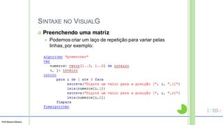 Prof Silvano Oliveira
SINTAXE NO VISUALG
 Preenchendo uma matriz
 Podemos criar um laço de repetição para variar pelas
linhas, por exemplo:
 