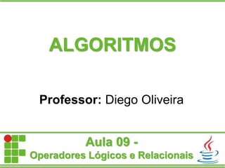 ALGORITMOS
Professor: Diego Oliveira
Aula 09 -
Operadores Lógicos e Relacionais
 