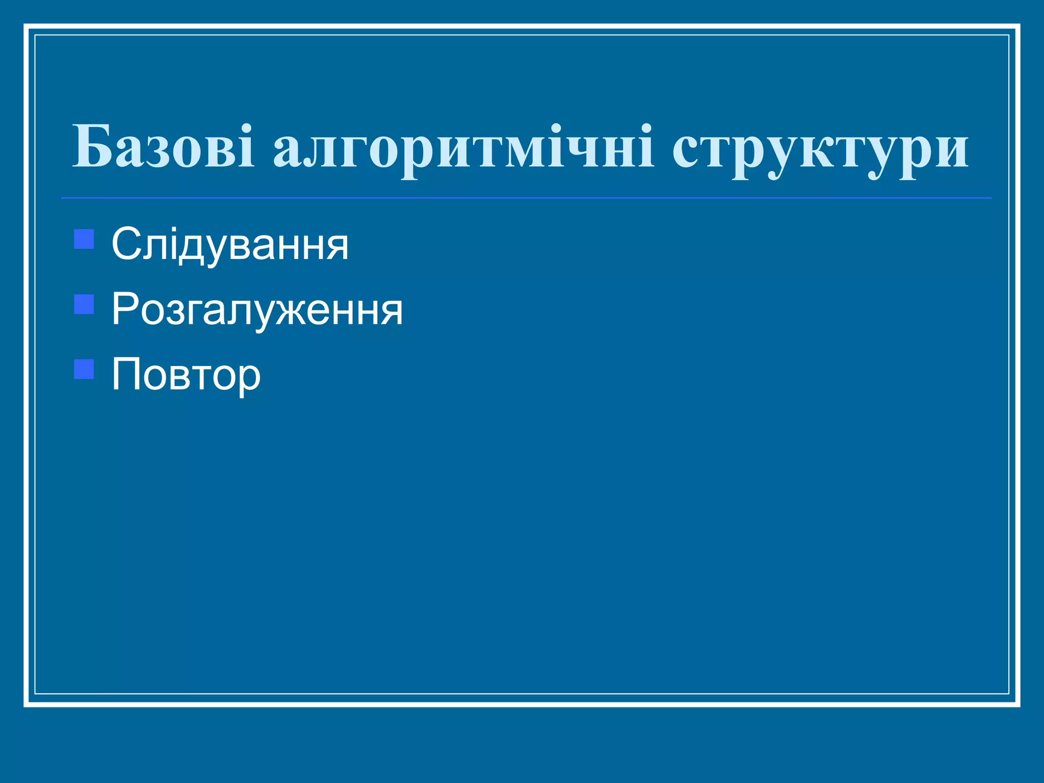 Базові алгоритмічні структури




Слідування
Розгалуження
Повтор

 