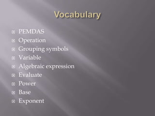  PEMDAS
 Operation
 Grouping symbols
 Variable
 Algebraic expression
 Evaluate
 Power
 Base
 Exponent
 