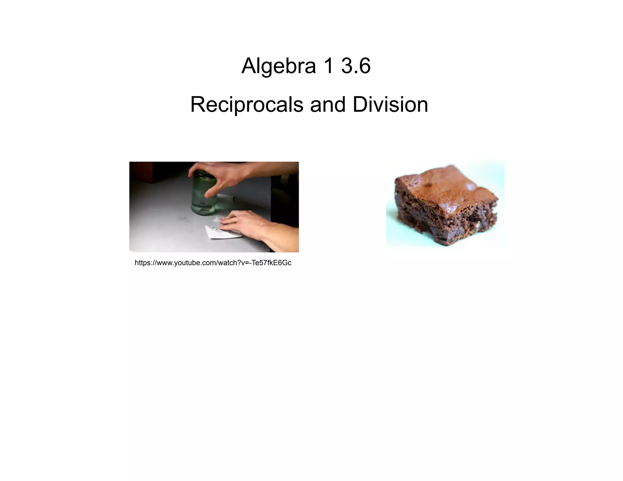 Algebra 1 3.6
Reciprocals and Division
https://www.youtube.com/watch?v=-Te57fkE6Gc