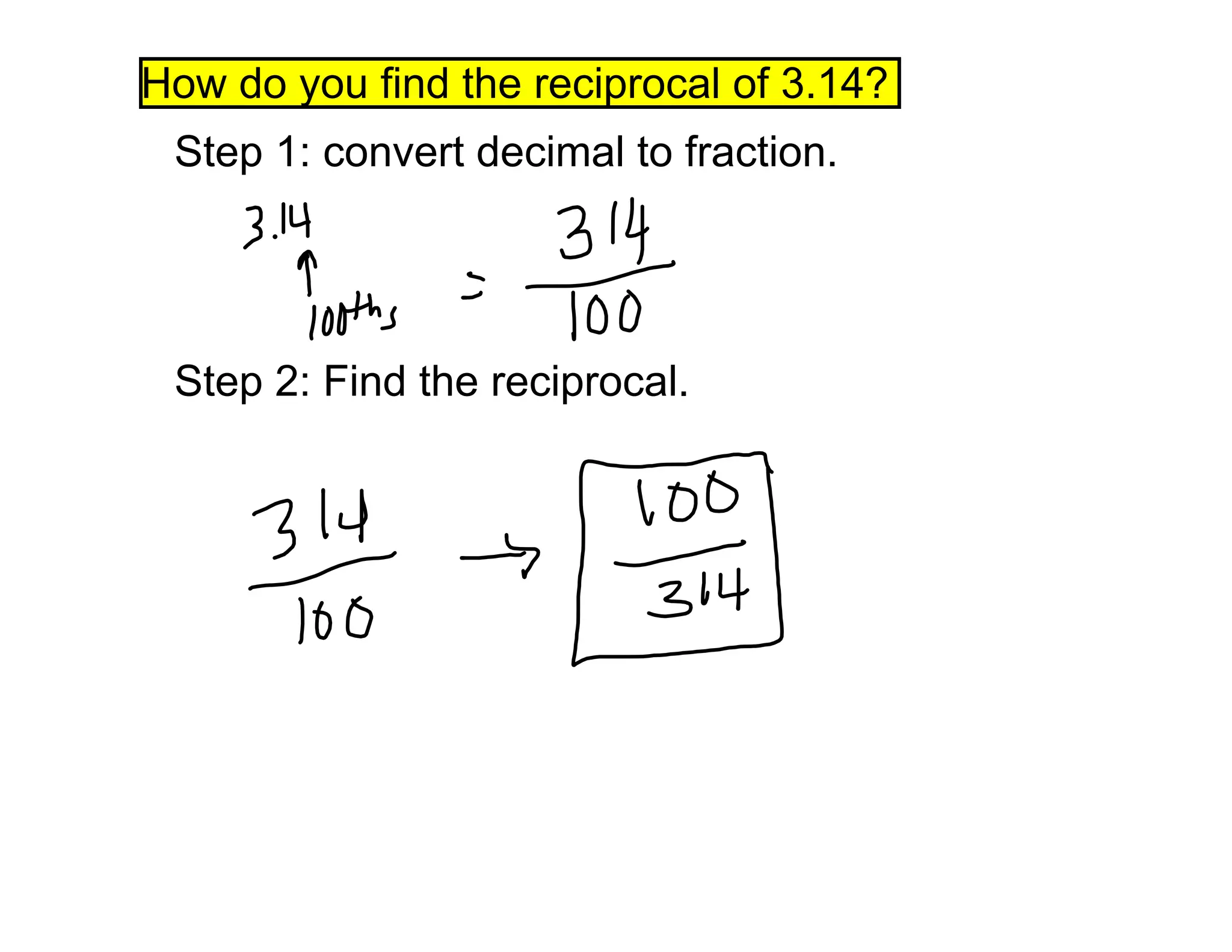 Step 1: convert decimal to fraction.
Step 2: Find the reciprocal.
How do you find the reciprocal of 3.14?
