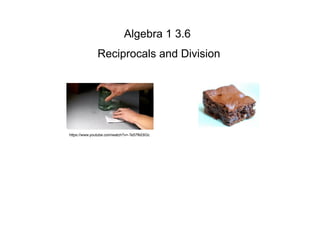 Algebra 1 3.6
Reciprocals and Division
https://www.youtube.com/watch?v=-Te57fkE6Gc
 