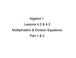 Algebra 1
Lessons 4.2 & 4.3
Multiplication & Division Equations
Part 1 & 2
SMOTD
 