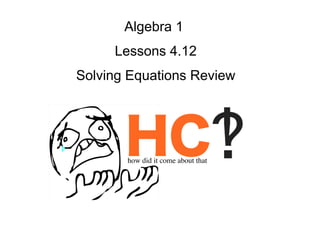 Algebra 1
Lessons 4.12
Solving Equations Review
HChow did it come about that
 
