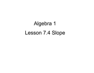 Algebra 1
Lesson 7.4 Slope

 