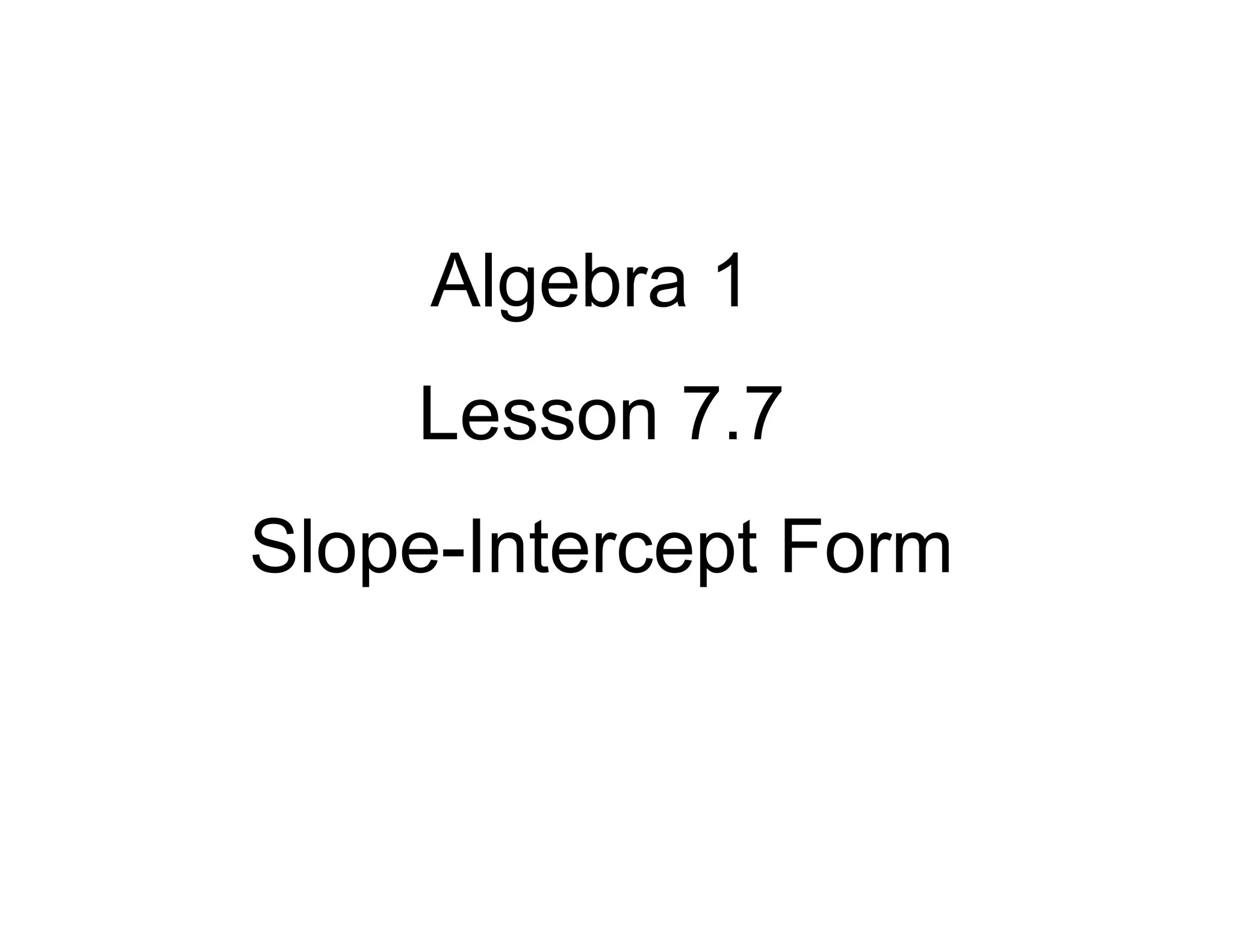 Algebra 1
Lesson 7.7
Slope-Intercept Form

 