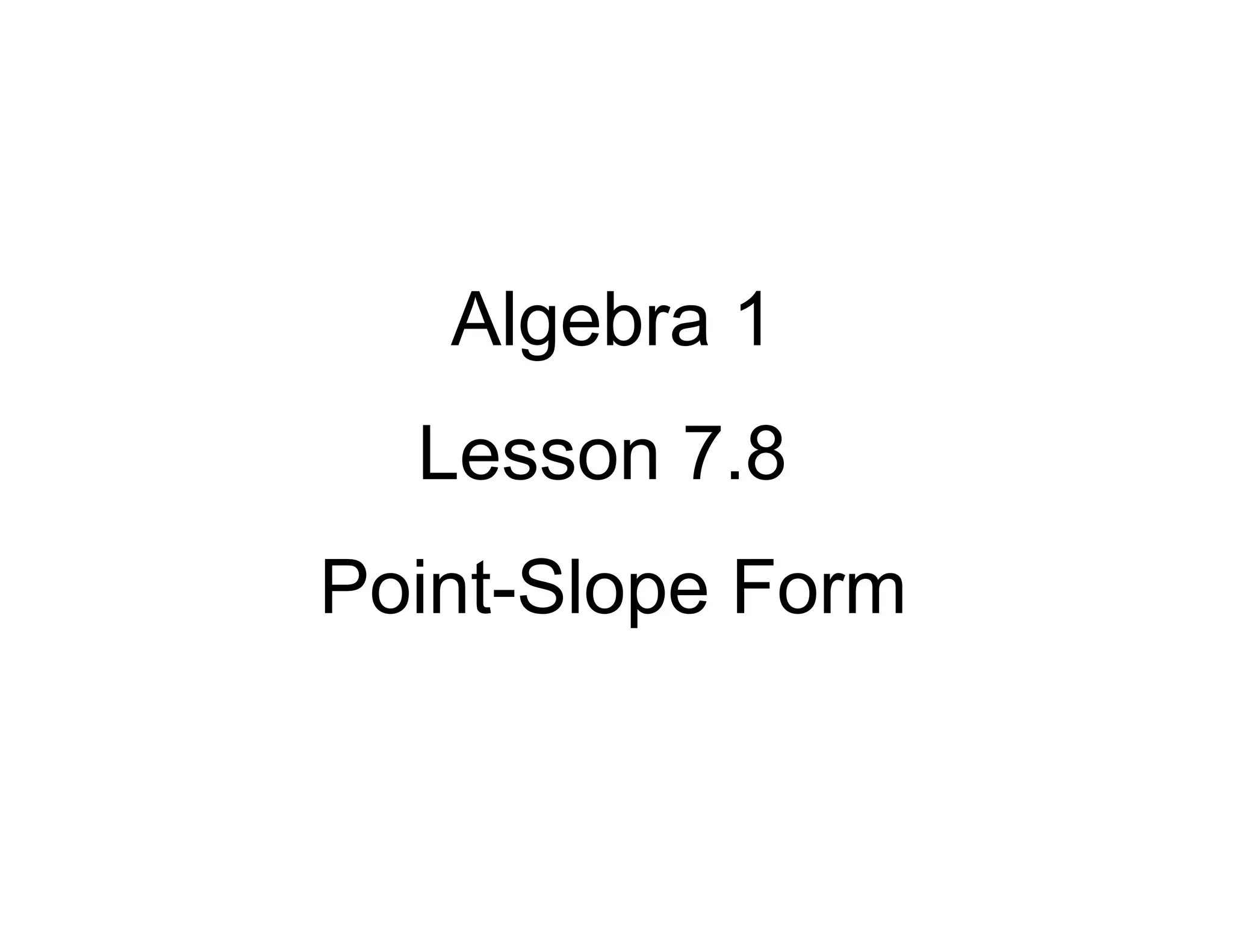 Algebra 1
Lesson 7.8
Point-Slope Form