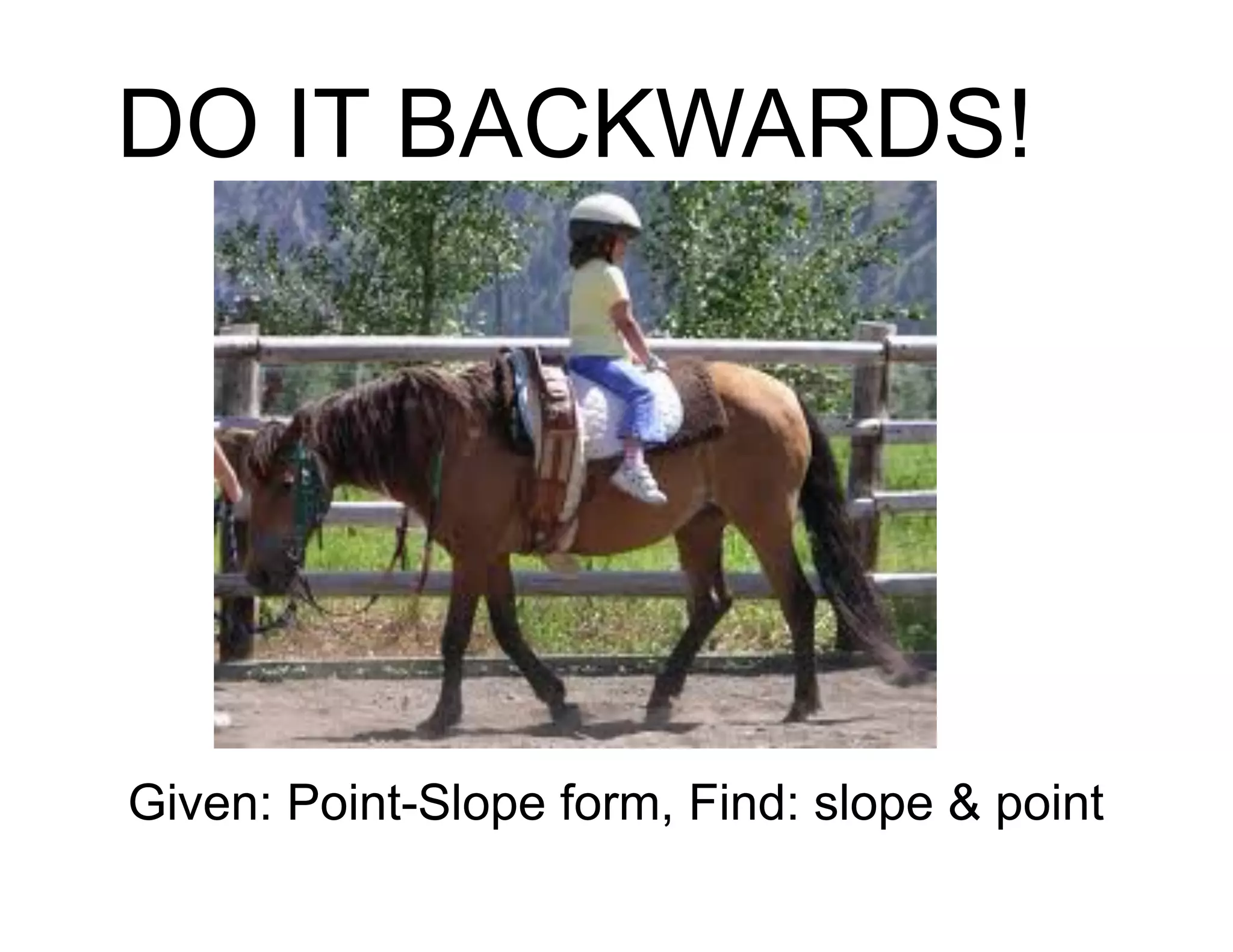 DO IT BACKWARDS!
Given: Point-Slope form, Find: slope & point