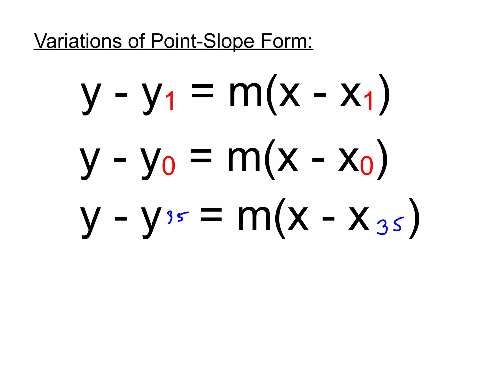 Variations of Point-Slope Form:
y - y1 = m(x - x1)
y - y0 = m(x - x0)
y - y = m(x - x )