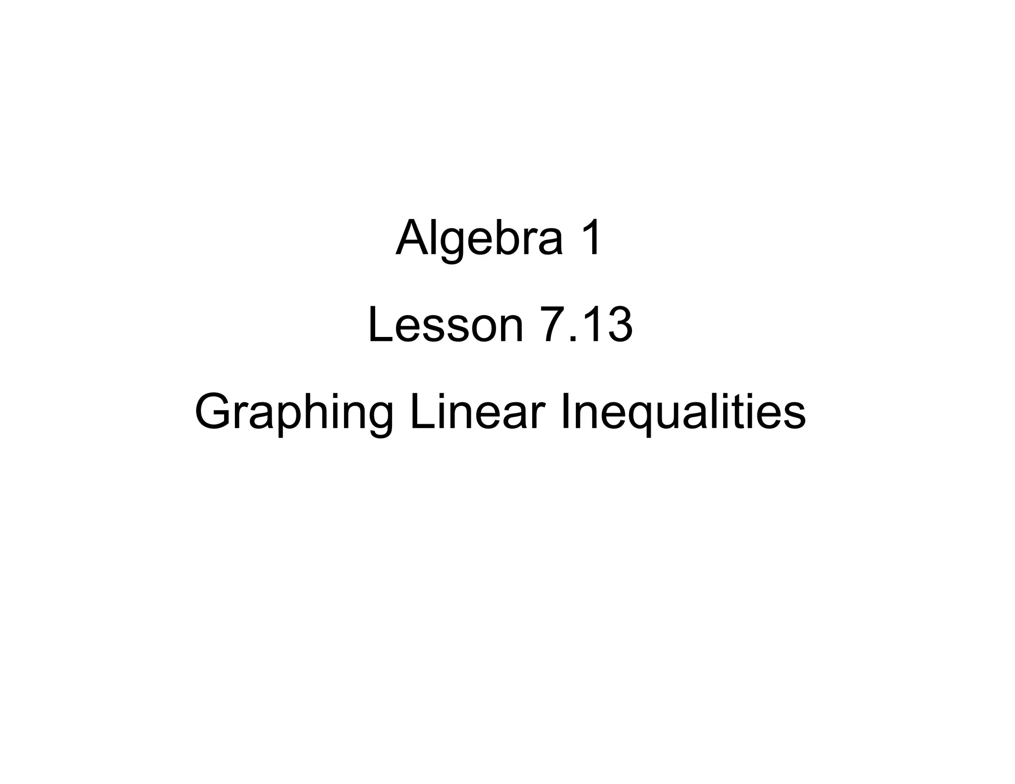 Algebra 1
Lesson 7.13
Graphing Linear Inequalities