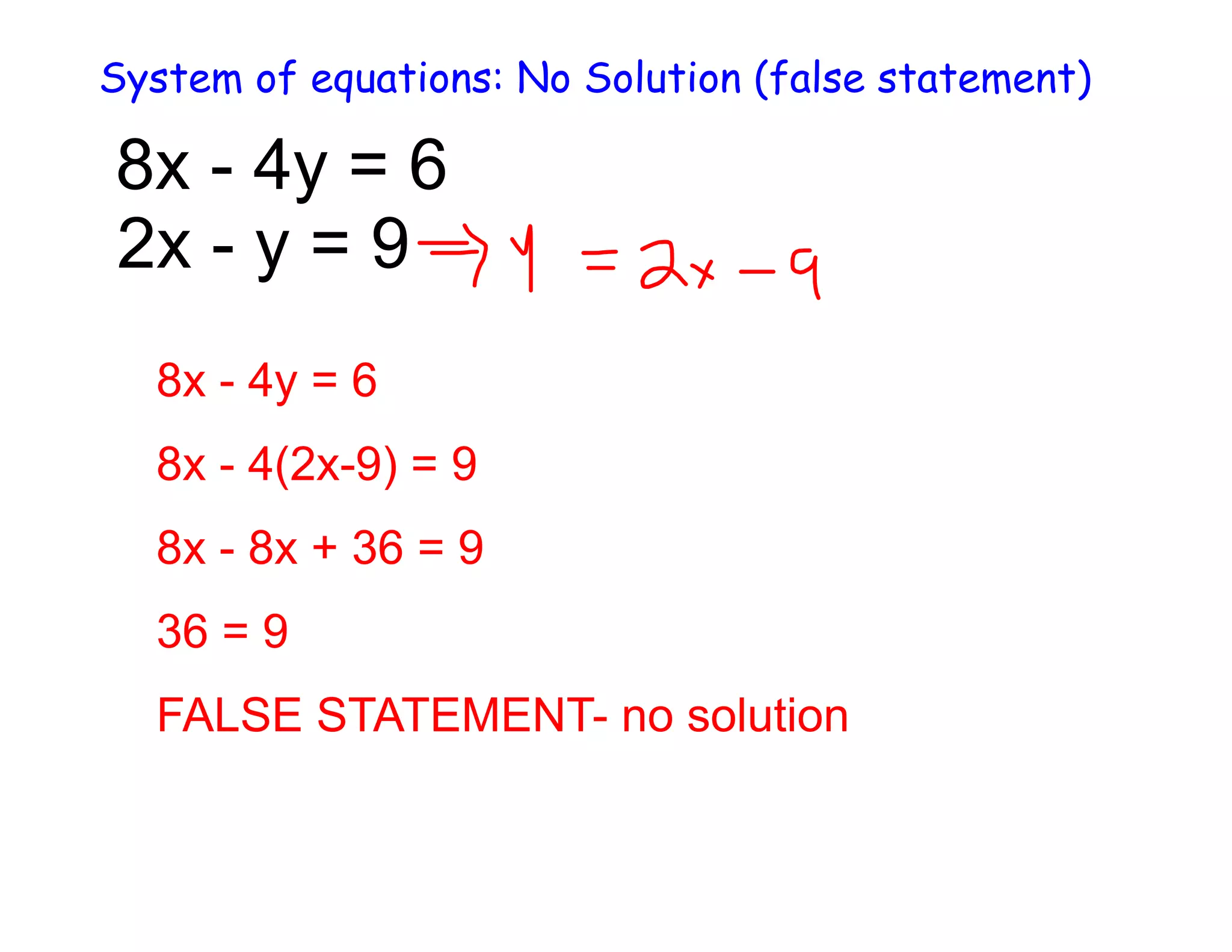 System of equations: No Solution (false statement)
8x - 4y = 6
2x - y = 9
8x - 4y = 6
8x - 4(2x-9) = 9
8x - 8x + 36 = 9
36 = 9
FALSE STATEMENT- no solution