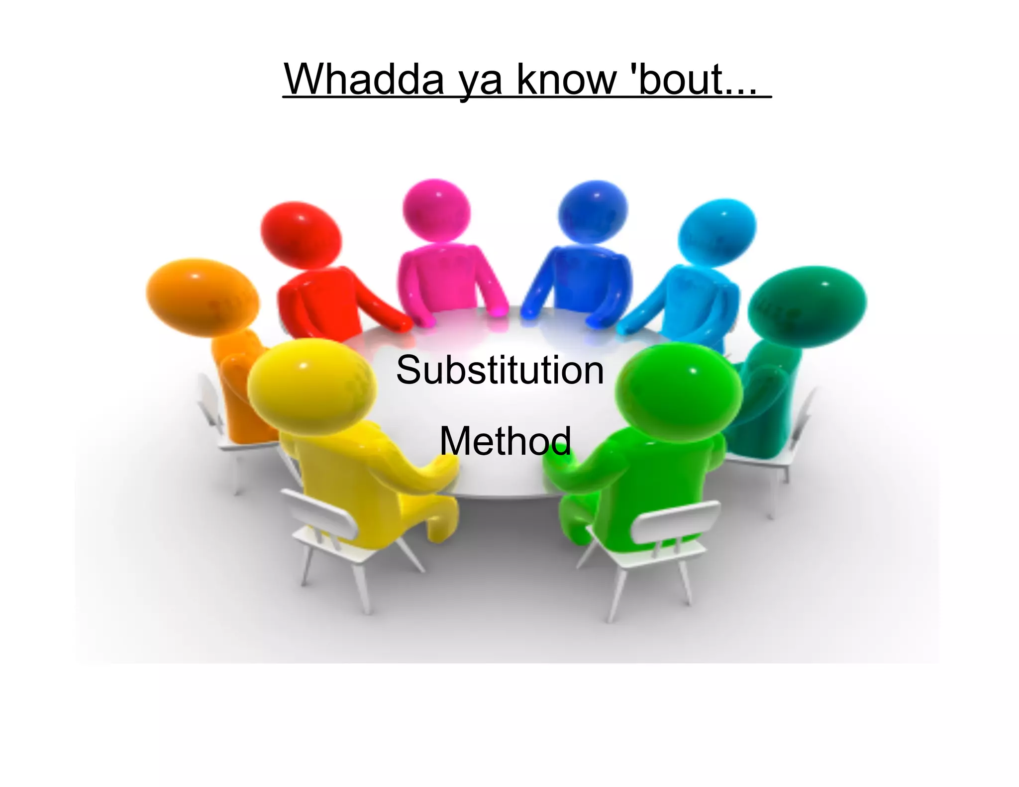 Whadda ya know 'bout...
Substitution
Method