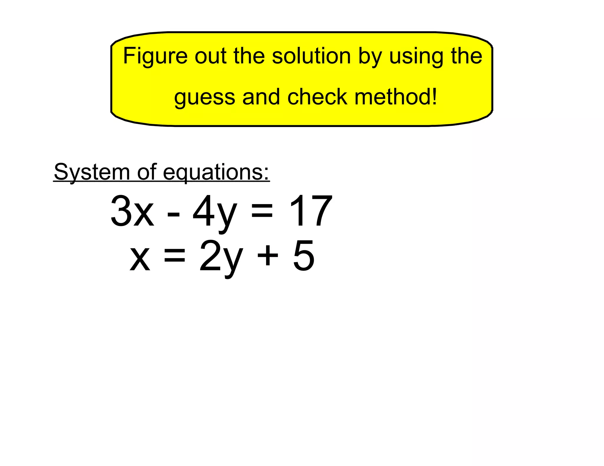 Figure out the solution by using the
guess and check method!
System of equations:
3x - 4y = 17
x = 2y + 5