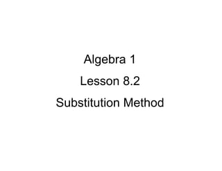 Algebra 1
Lesson 8.2
Substitution Method

 