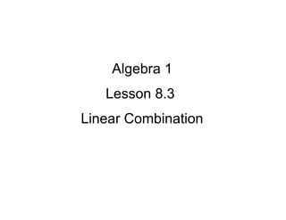 Algebra 1
Lesson 8.3
Linear Combination

 