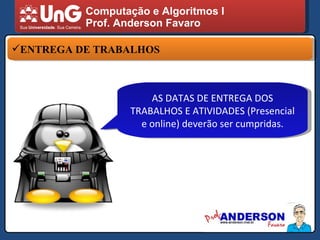 Computação e Algoritmos I Prof. Anderson Favaro ENTREGA DE TRABALHOS AS DATAS DE ENTREGA DOS TRABALHOS E ATIVIDADES (Presencial e online) deverão ser cumpridas. 
