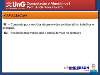 Computação e Algoritmos I Prof. Anderson Favaro AVALIAÇÃO  B1 – Composta por exercícios desenvolvidos em laboratório, trabalhos e avaliação. B2 – Avaliação envolvendo todo o conteúdo visto no semestre 