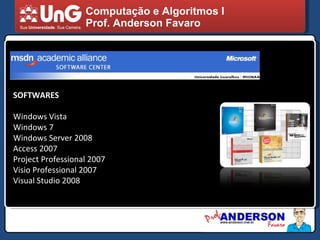 Computação e Algoritmos I Prof. Anderson Favaro SOFTWARES Windows Vista Windows 7 Windows Server 2008 Access 2007 Project Professional 2007 Visio Professional 2007 Visual Studio 2008 