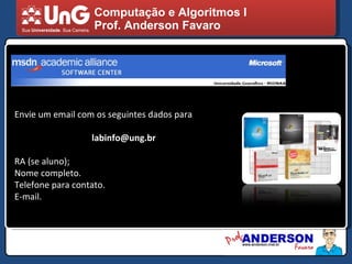 Computação e Algoritmos I Prof. Anderson Favaro Envie um email com os seguintes dados para [email_address] RA (se aluno);  Nome completo. Telefone para contato. E-mail. 