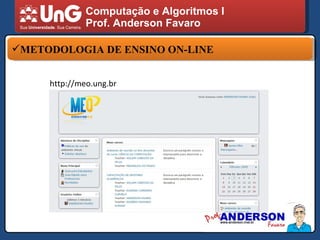 Computação e Algoritmos I Prof. Anderson Favaro METODOLOGIA DE ENSINO ON-LINE http://meo.ung.br 